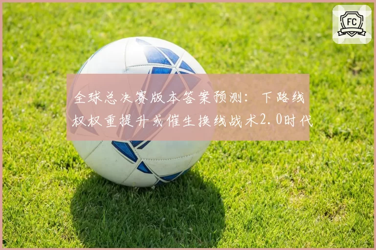 全球总决赛版本答案预测:下路线权权重提升或催生换线战术2.0时代