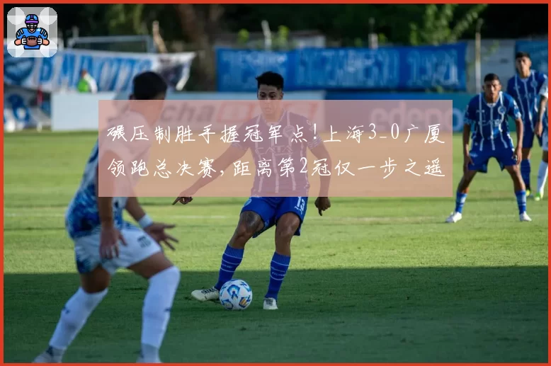 碾压制胜手握冠军点!上海3_0广厦领跑总决赛,距离第2冠仅一步之遥