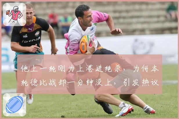 他上一轮刚为上港进绝杀，为何本轮德比战却一分钟没上，引发热议