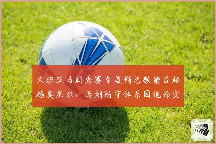 文班亚马新秀赛季盖帽总数能否超越奥尼尔,马刺防守体系因他而变?