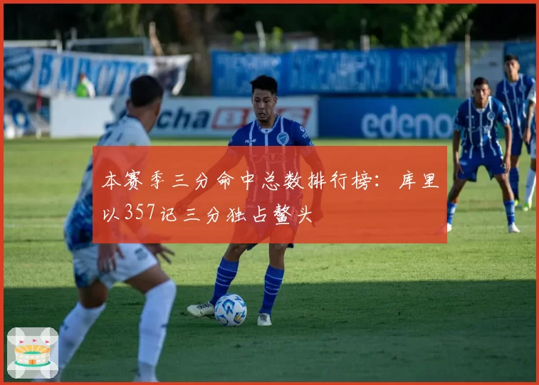 本赛季三分命中总数排行榜:库里以357记三分独占鳌头