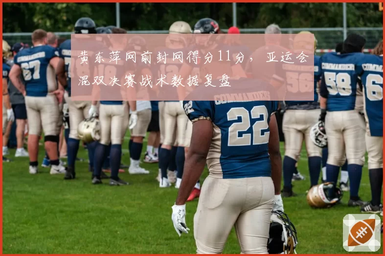 黄东萍网前封网得分11分，亚运会混双决赛战术数据复盘