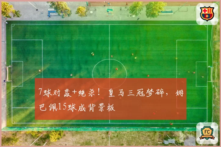 7球对轰+绝杀！皇马三冠梦碎，姆巴佩15球成背景板