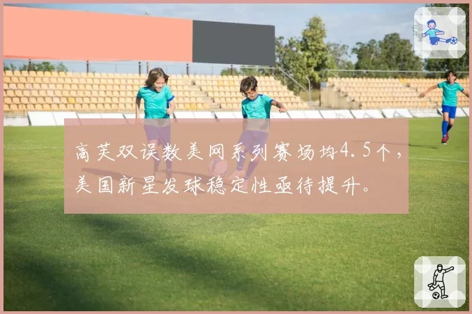 高芙双误数美网系列赛场均4.5个，美国新星发球稳定性亟待提升。
