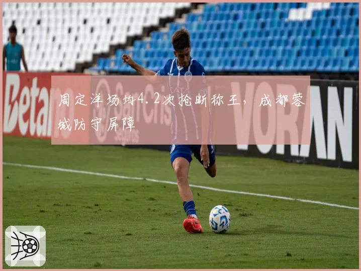 周定洋场均4.2次抢断称王，成都蓉城防守屏障