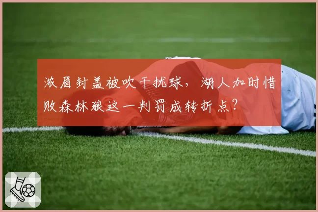 浓眉封盖被吹干扰球,湖人加时惜败森林狼这一判罚成转折点?