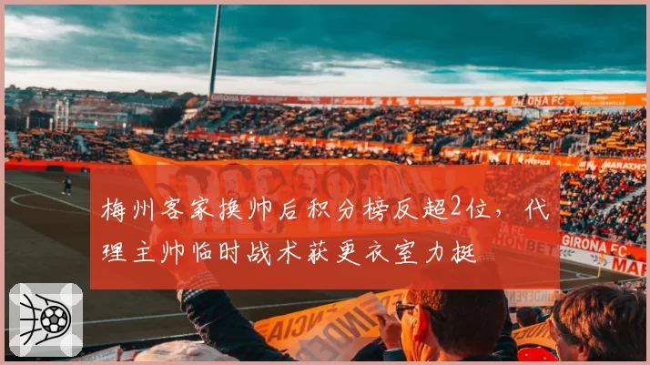 梅州客家换帅后积分榜反超2位,代理主帅临时战术获更衣室力挺