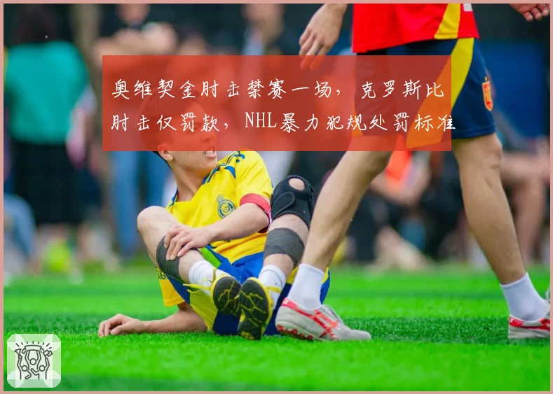 奥维契金肘击禁赛一场,克罗斯比肘击仅罚款,NHL暴力犯规处罚标准不一