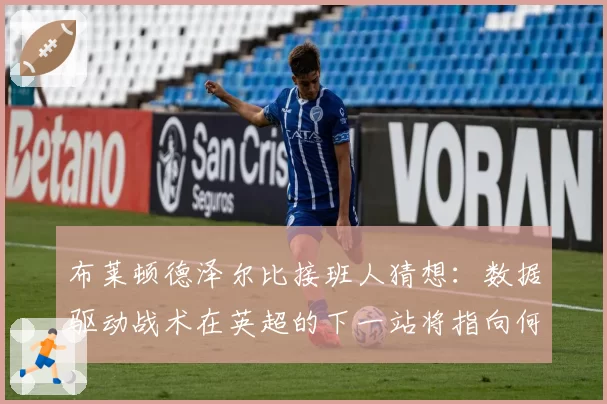 布莱顿德泽尔比接班人猜想：数据驱动战术在英超的下一站将指向何方？