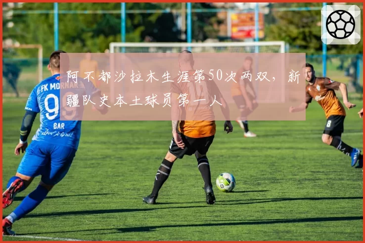 阿不都沙拉木生涯第50次两双,新疆队史本土球员第一人