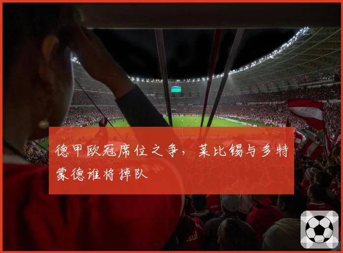 德甲欧冠席位之争，莱比锡与多特蒙德谁将掉队