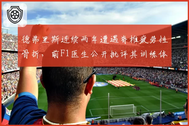 德弗里斯连续两年遭遇脊椎疲劳性骨折,前F1医生公开批评其训练体系