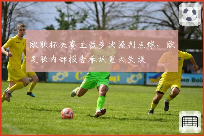 欧联杯决赛主裁多次漏判点球,欧足联内部报告承认重大失误