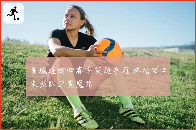 曼城连续四赛季英超夺冠 终结百年来无队卫冕魔咒