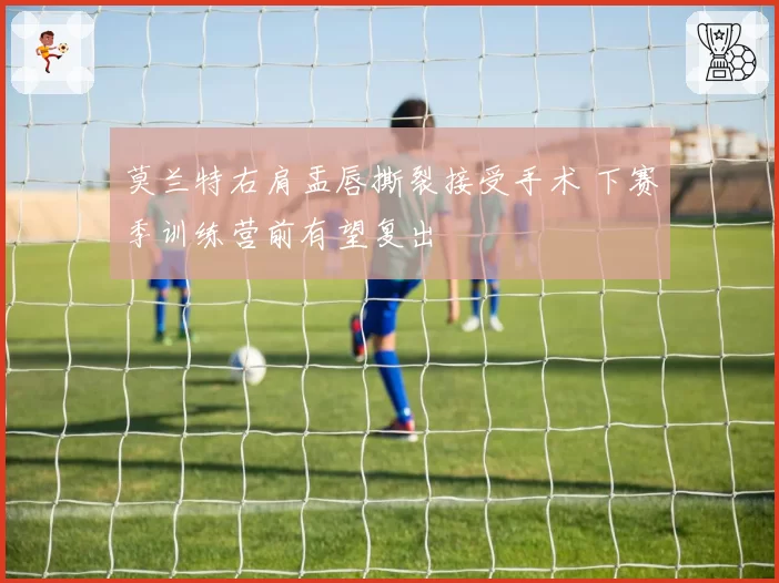 莫兰特右肩盂唇撕裂接受手术 下赛季训练营前有望复出