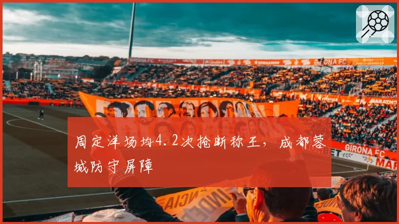 周定洋场均4.2次抢断称王，成都蓉城防守屏障